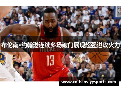 布伦南·约翰逊连续多场破门展现超强进攻火力 布伦南·约翰逊连续多场破门展现超强进攻火力